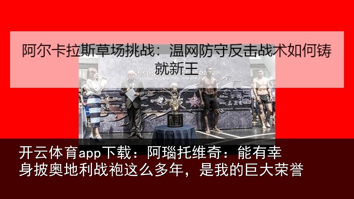开云体育app下载：阿瑙相关情况奥地相关情况我的巨大荣誉