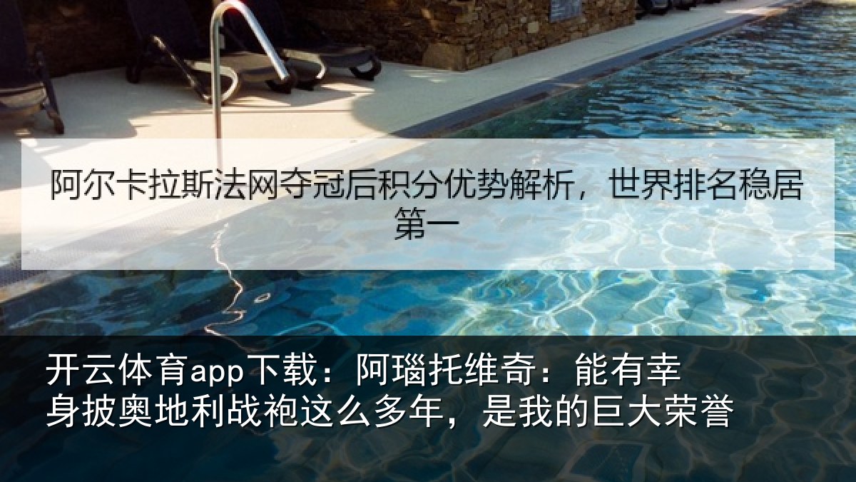 开云体育app下载:阿瑙托维奇:能有幸身披奥地利战袍这么多年,是我的巨大荣誉