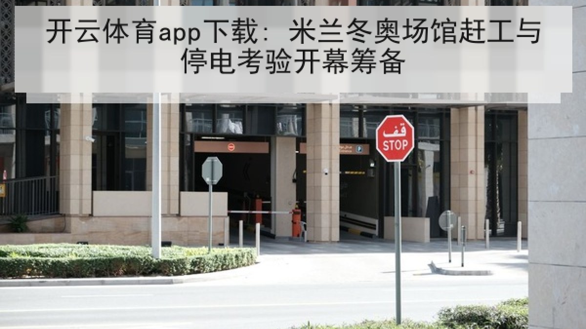 开云体育app下载: 米兰冬奥场馆赶工与停电考验开幕筹备