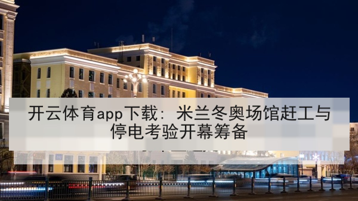 开云体育app下载: 米兰冬奥场馆赶工与停电考验开幕筹备